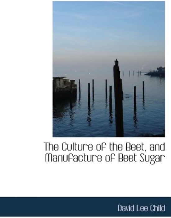 Culture of the Beet, and Manufacture of Beet Sugar